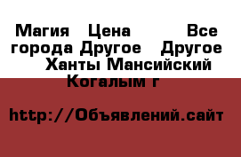 Магия › Цена ­ 500 - Все города Другое » Другое   . Ханты-Мансийский,Когалым г.